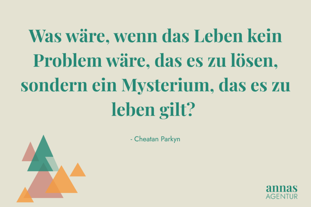 Inspirierende Zitatgrafik von Annas Agentur mit einem Zitat von Chetan Parkyn über den Sinn des Lebens: „Was wäre, wenn das Leben kein Problem wäre, das es zu lösen, sondern ein Mysterium, das es zu leben gilt?“ – visuell gestaltet mit minimalistischen Dreiecksformen in den Markenfarben Türkis, Orange und Beige. 